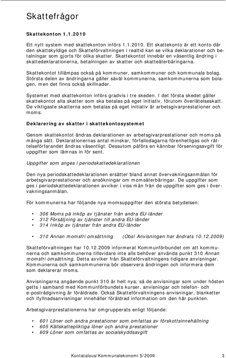 Största delen av ändringarna gäller såväl kommunerna, samkommunerna som bolagen, men det finns också skillnader. Systemet med skattekonton införs gradvis i tre skeden.