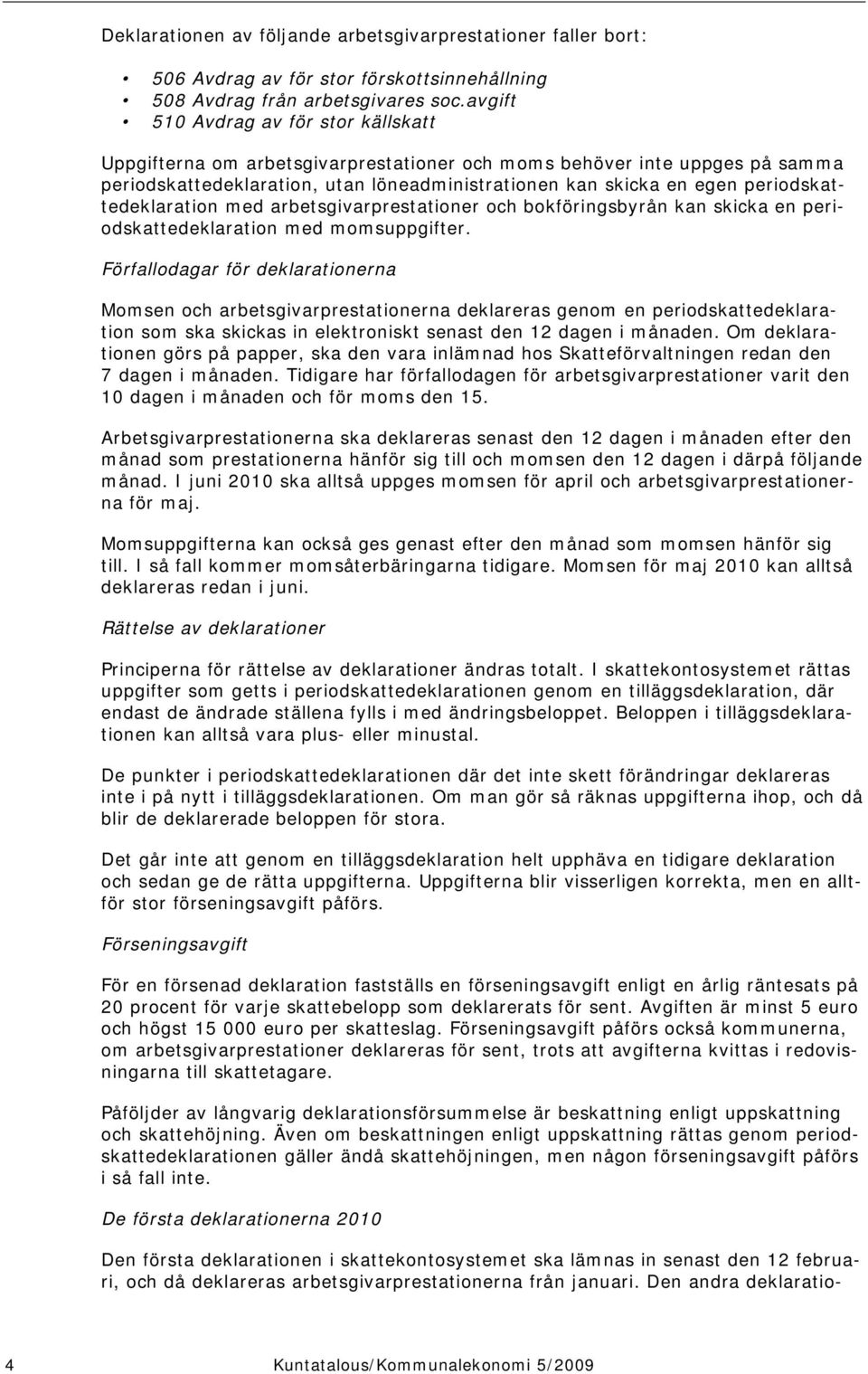 periodskattedeklaration med arbetsgivarprestationer och bokföringsbyrån kan skicka en periodskattedeklaration med momsuppgifter.