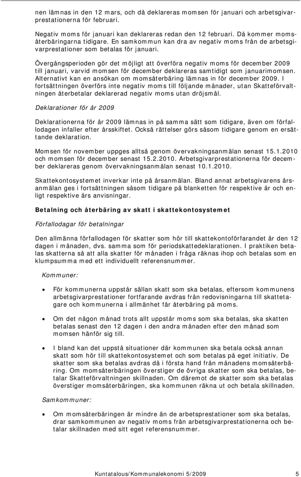 Övergångsperioden gör det möjligt att överföra negativ moms för december 2009 till januari, varvid momsen för december deklareras samtidigt som januarimomsen.