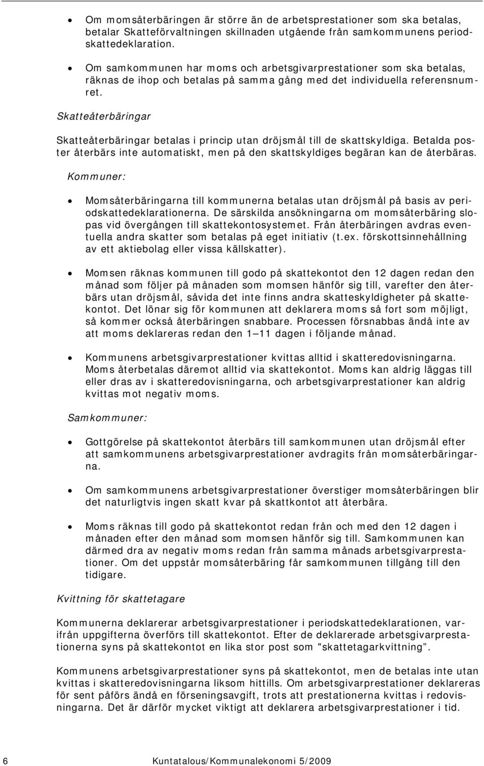 Skatteåterbäringar Skatteåterbäringar betalas i princip utan dröjsmål till de skattskyldiga. Betalda poster återbärs inte automatiskt, men på den skattskyldiges begäran kan de återbäras.