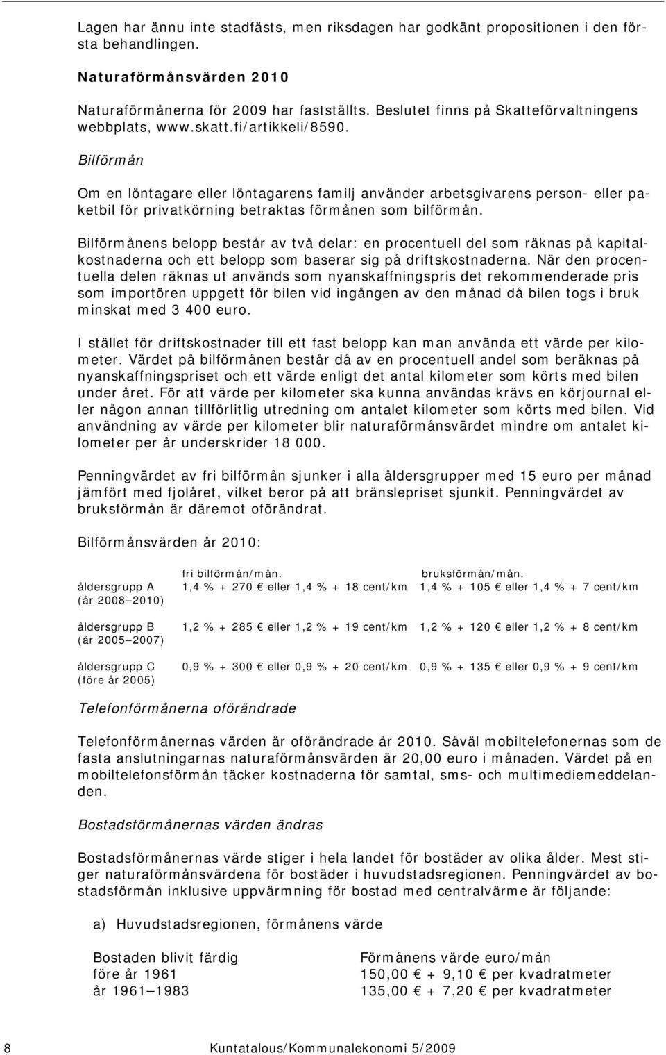 Bilförmån Om en löntagare eller löntagarens familj använder arbetsgivarens person- eller paketbil för privatkörning betraktas förmånen som bilförmån.
