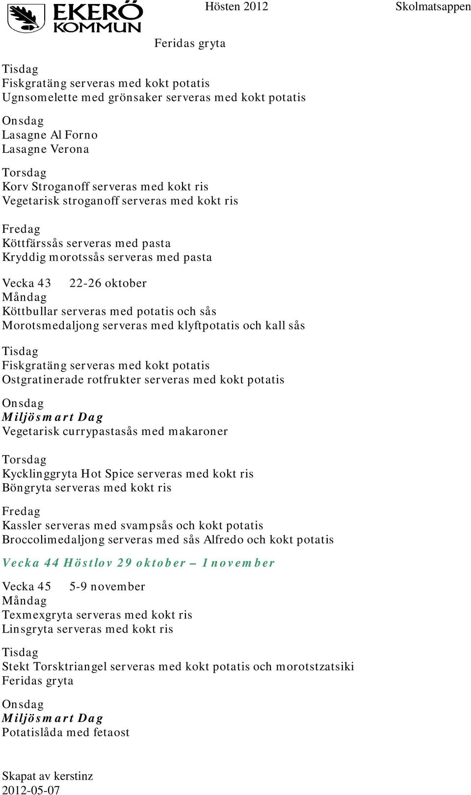 makaroner Kycklinggryta Hot Spice serveras med kokt ris Böngryta serveras med kokt ris Kassler serveras med svampsås och kokt potatis Broccolimedaljong serveras med sås Alfredo och kokt potatis Vecka