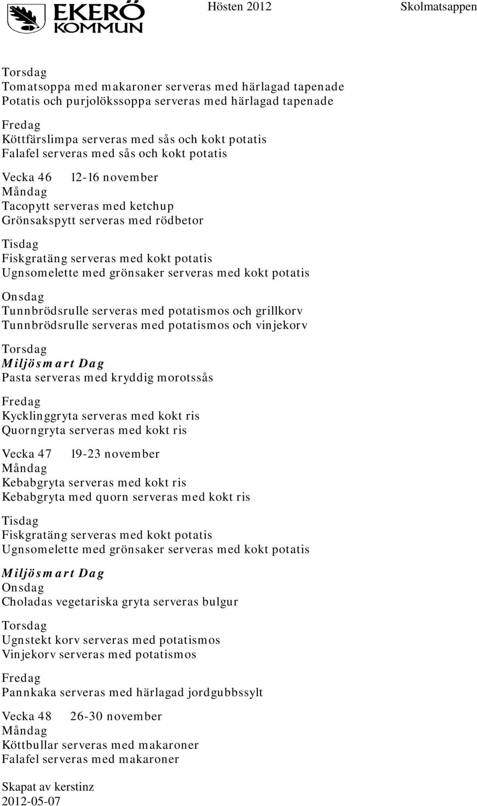 morotssås Kycklinggryta serveras med kokt ris Quorngryta serveras med kokt ris Vecka 47 19-23 november Kebabgryta serveras med kokt ris Kebabgryta med quorn serveras med kokt ris Choladas vegetariska
