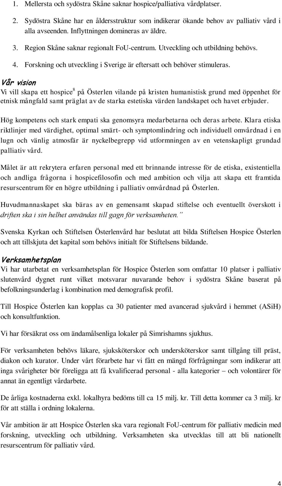 Vår vision Vi vill skapa ett hospice 8 på Österlen vilande på kristen humanistisk grund med öppenhet för etnisk mångfald samt präglat av de starka estetiska värden landskapet och havet erbjuder.