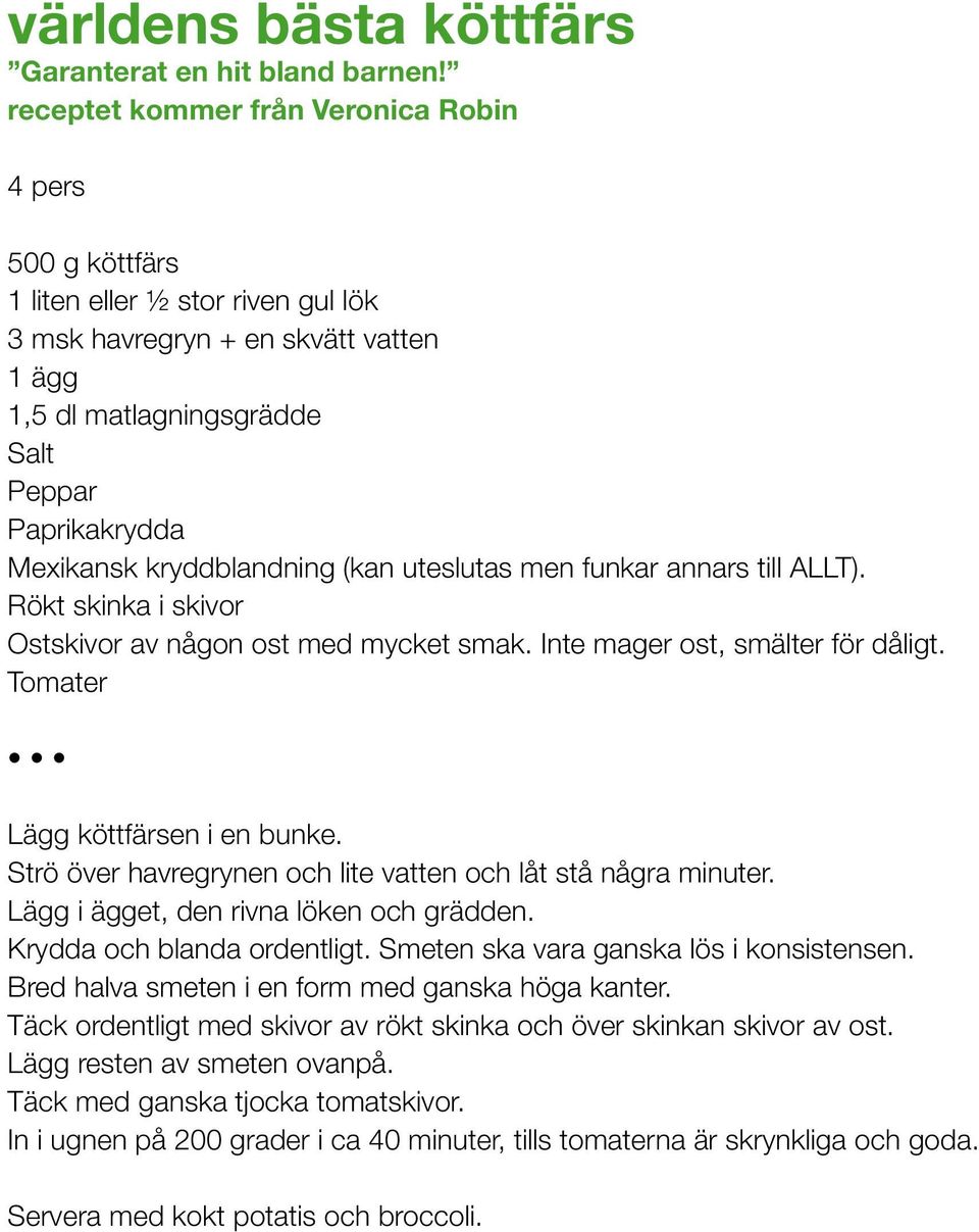 kryddblandning (kan uteslutas men funkar annars till ALLT). Rökt skinka i skivor Ostskivor av någon ost med mycket smak. Inte mager ost, smälter för dåligt. Tomater Lägg köttfärsen i en bunke.