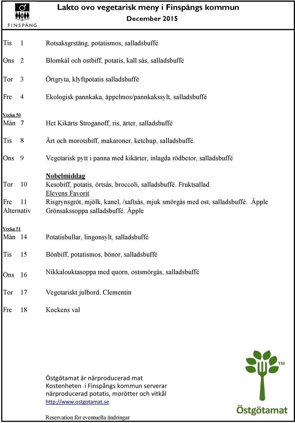 Ons 9 Vegetarisk pytt i panna med kikärter, inlagda rödbetor, salladsbuffé Nobelmiddag Tor 10 Kesobiff, potatis, örtsås, broccoli, salladsbuffé.