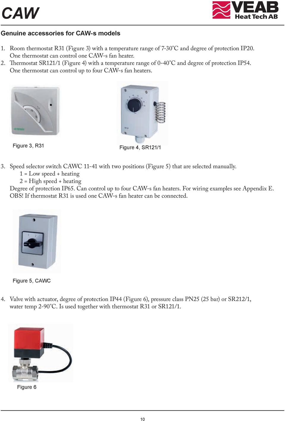 Speed selector switch CAWC 11-41 with two positions (Figure 5) that are selected manually. 1 = Low speed + heating 2 = High speed + heating Degree of protection IP65.