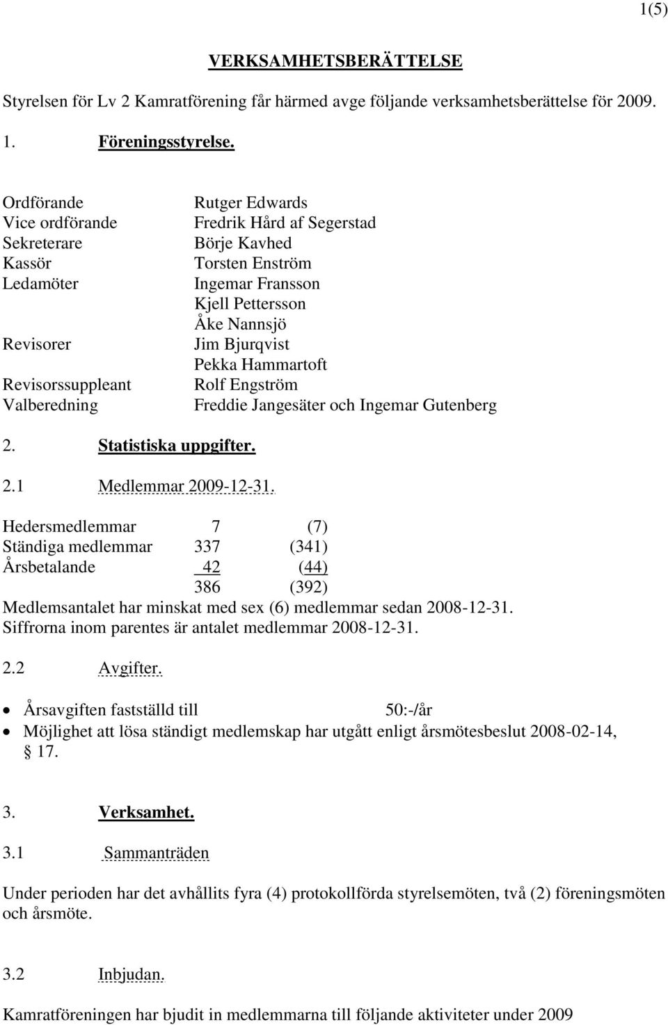 Pettersson Åke Nannsjö Jim Bjurqvist Pekka Hammartoft Rolf Engström Freddie Jangesäter och Ingemar Gutenberg 2. Statistiska uppgifter. 2.1 Medlemmar 2009-12-31.