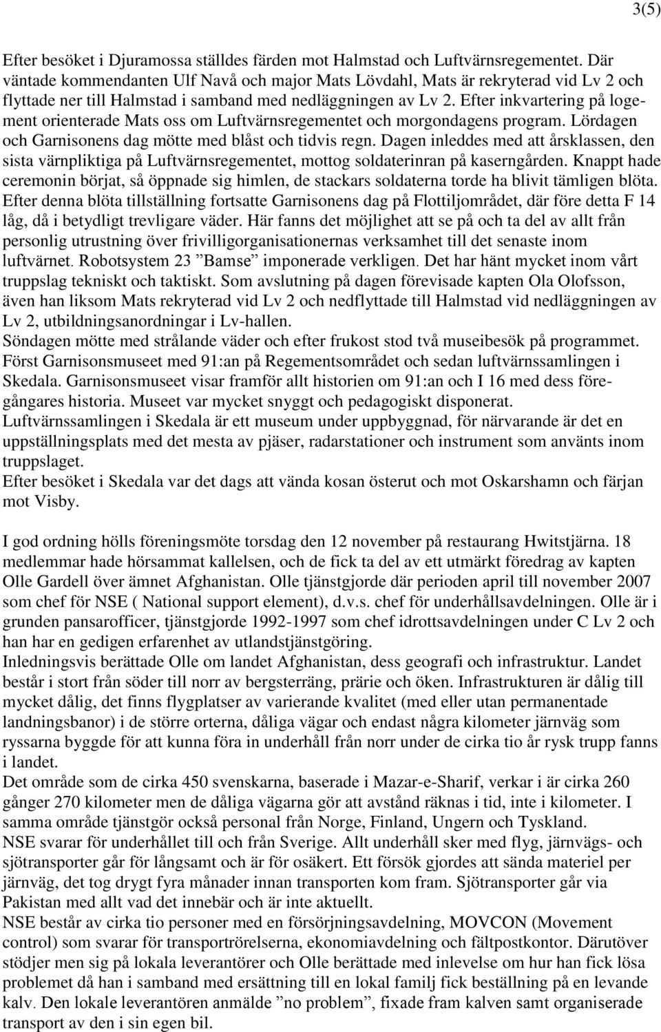 Efter inkvartering på logement orienterade Mats oss om Luftvärnsregementet och morgondagens program. Lördagen och Garnisonens dag mötte med blåst och tidvis regn.