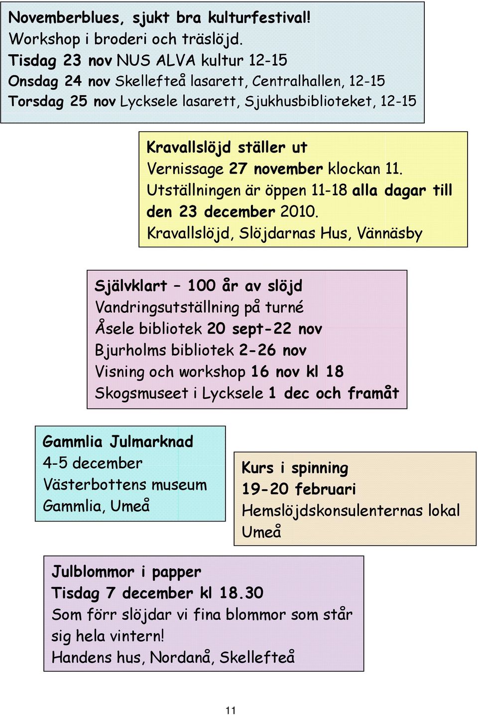 klockan 11. Utställningen är öppen 11-18 alla dagar till den 23 december 2010.
