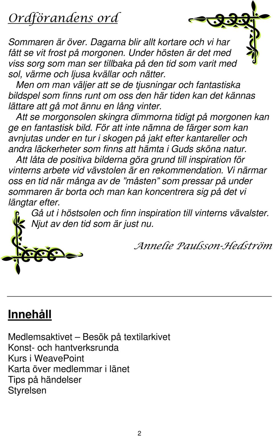 Men om man väljer att se de tjusningar och fantastiska bildspel som finns runt om oss den här tiden kan det kännas lättare att gå mot ännu en lång vinter.