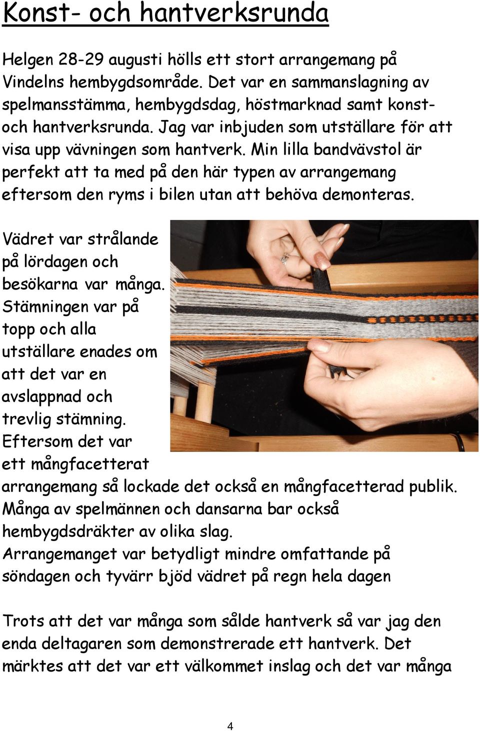 Min lilla bandvävstol är perfekt att ta med på den här typen av arrangemang eftersom den ryms i bilen utan att behöva demonteras. Vädret var strålande på lördagen och besökarna var många.