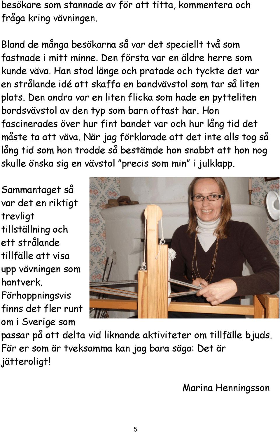 Den andra var en liten flicka som hade en pytteliten bordsvävstol av den typ som barn oftast har. Hon fascinerades över hur fint bandet var och hur lång tid det måste ta att väva.