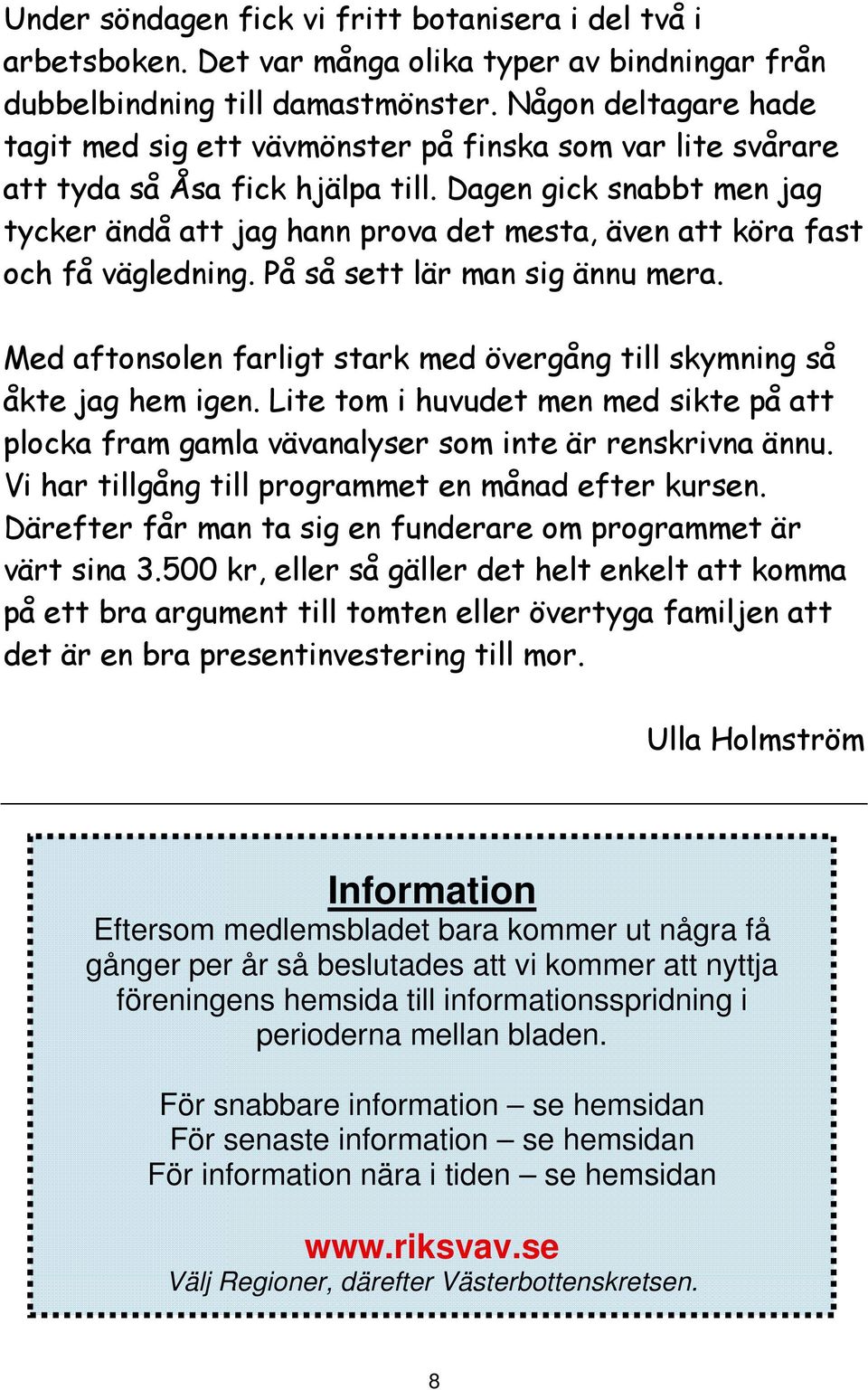 Dagen gick snabbt men jag tycker ändå att jag hann prova det mesta, även att köra fast och få vägledning. På så sett lär man sig ännu mera.