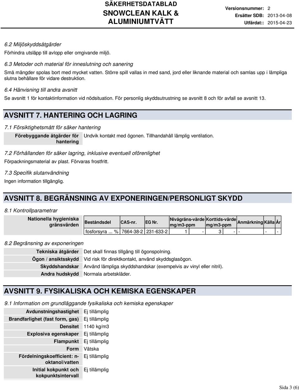 4 Hänvisning till andra avsnitt Se avsnitt 1 för kontaktinformation vid nödsituation. För personlig skyddsutrustning se avsnitt 8 och för avfall se avsnitt 13. AVSNITT 7. HANTERING OCH LAGRING 7.