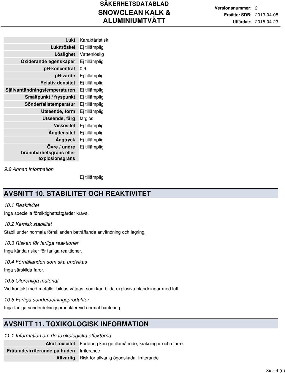 1 Reaktivitet Inga speciella försiktighetsåtgärder krävs. 10.2 Kemisk stabilitet Stabil under normala förhållanden beträffande användning och lagring. 10.3 Risken för farliga reaktioner Inga kända risker för farliga reaktioner.