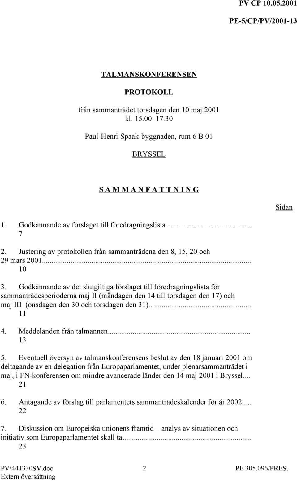 Godkännande av det slutgiltiga förslaget till föredragningslista för sammanträdesperioderna maj II (måndagen den 14 till torsdagen den 17) och maj III (onsdagen den 30 och torsdagen den 31)... 11 4.