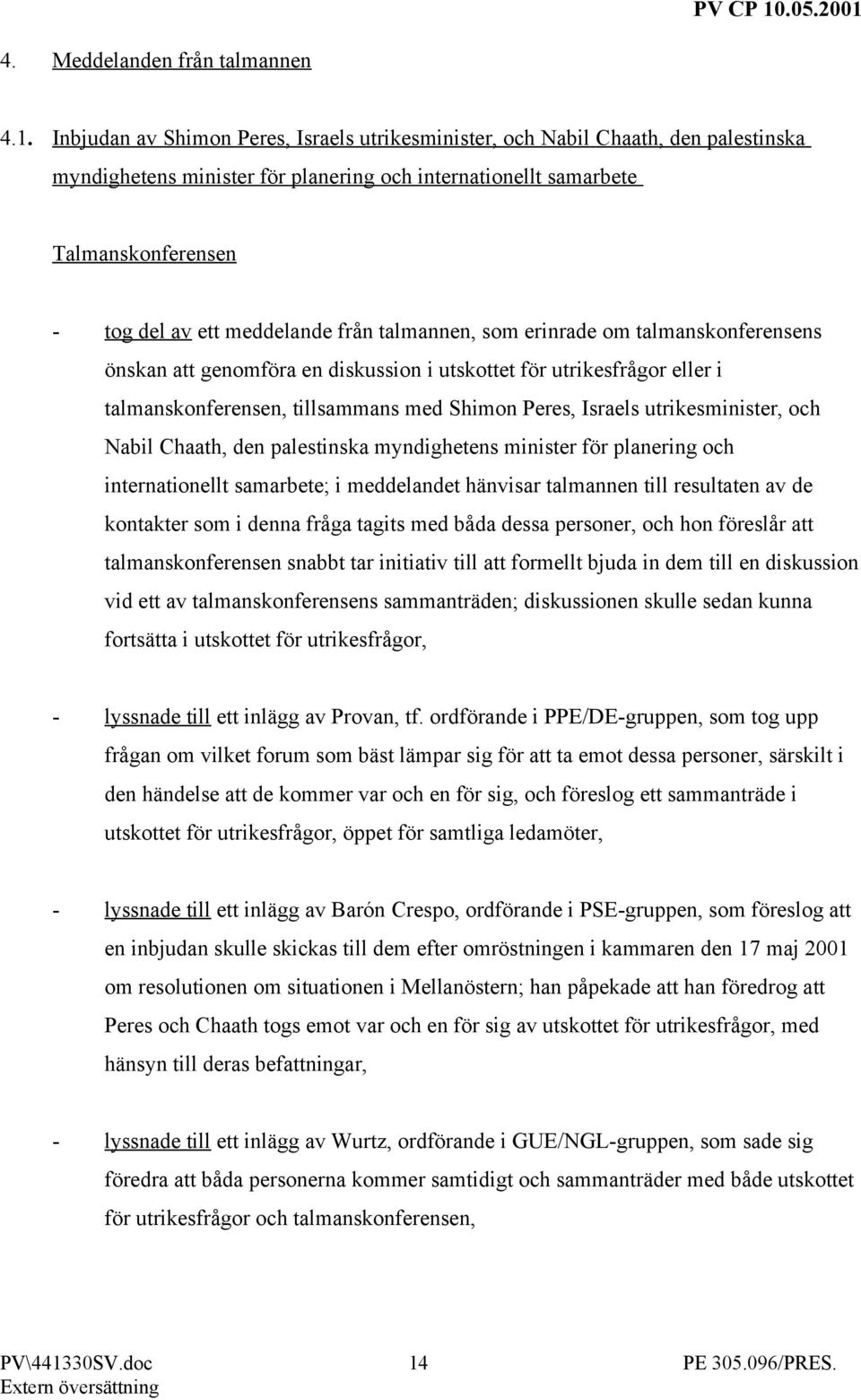 från talmannen, som erinrade om talmanskonferensens önskan att genomföra en diskussion i utskottet för utrikesfrågor eller i talmanskonferensen, tillsammans med Shimon Peres, Israels utrikesminister,