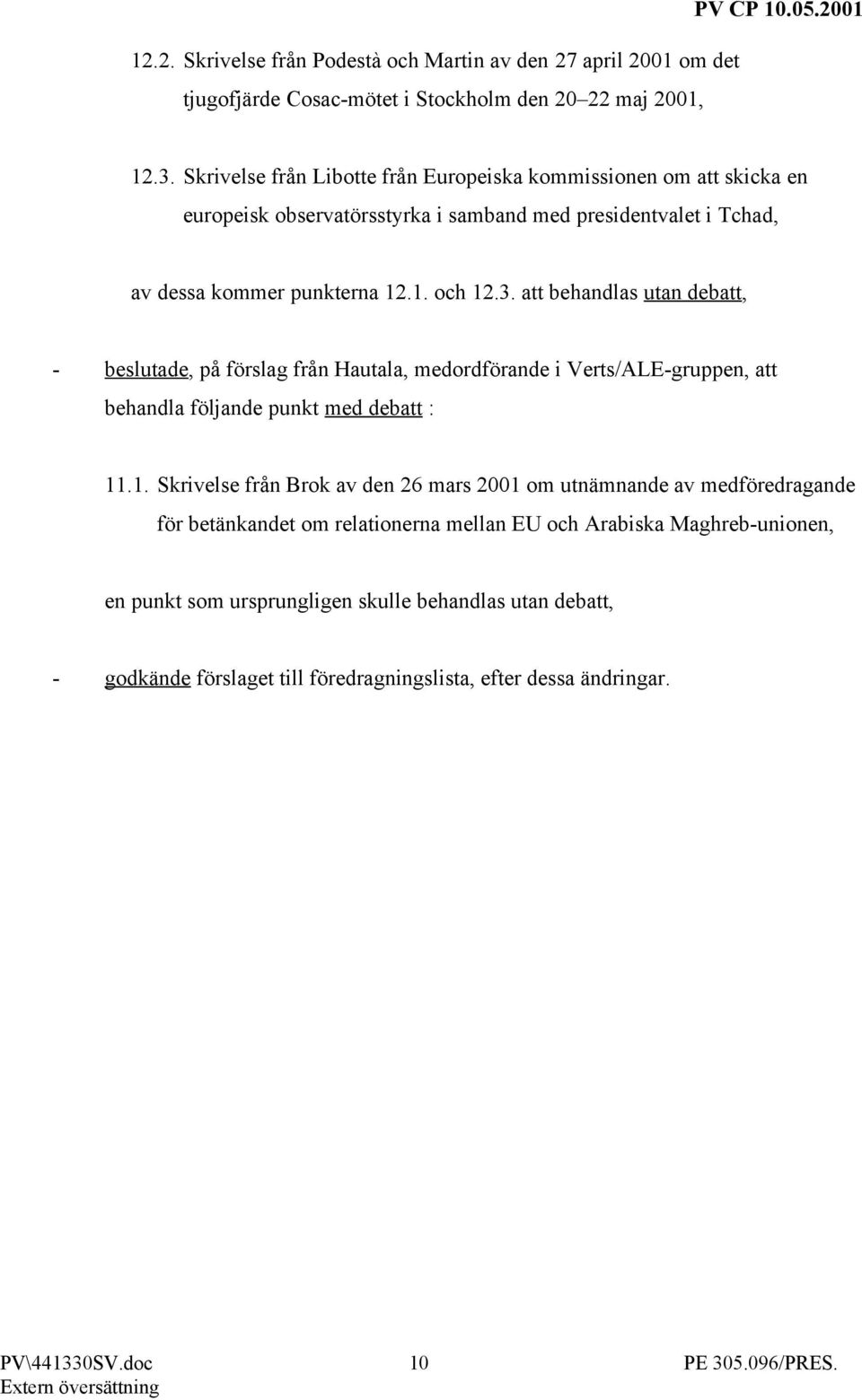 att behandlas utan debatt, - beslutade, på förslag från Hautala, medordförande i Verts/ALE-gruppen, att behandla följande punkt med debatt : 11