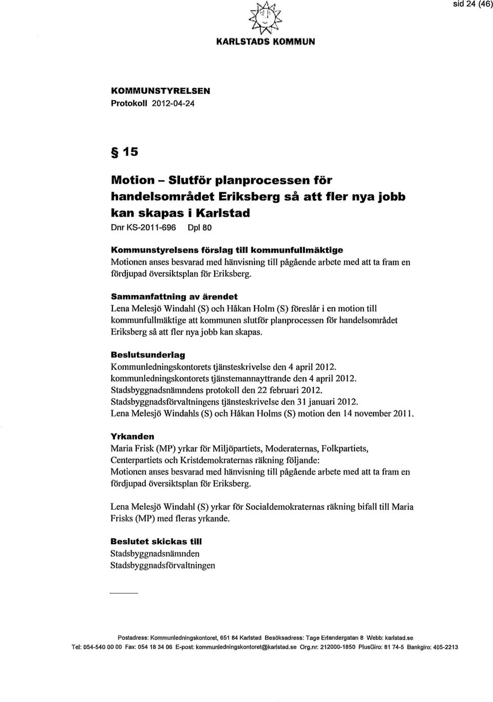 Sammanfattning av ärendet Lena Melesjö Windahi (S) och Håkan Holm (S) föreslår i en motion till kommunfullmäktige att kommunen slutför planprocessen för handelsområdet Eriksberg så att fler nya jobb