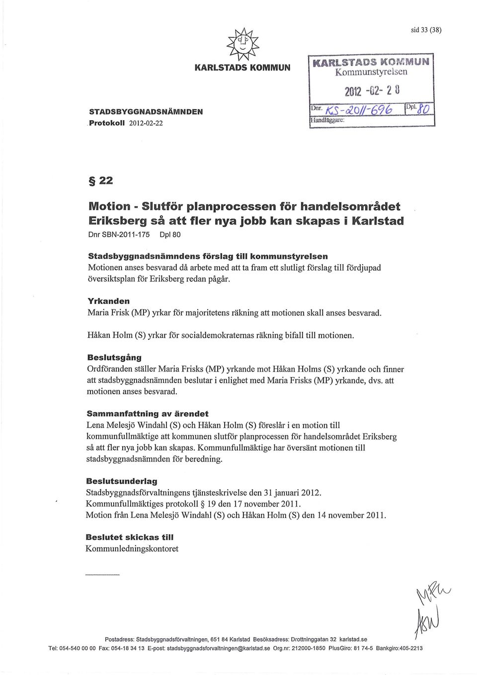 kommunstyrelsen Motionen anses besvarad då arbete med att ta fram ett slutligt förslag till fördjupad översiktsplan för Eriksberg redan pågår.