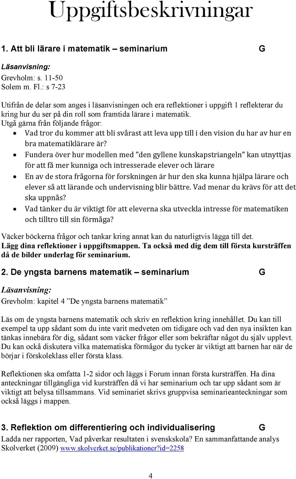 Utgå gärna från följande frågor: Vad tror du kommer att bli svårast att leva upp till i den vision du har av hur en bra matematiklärare är?