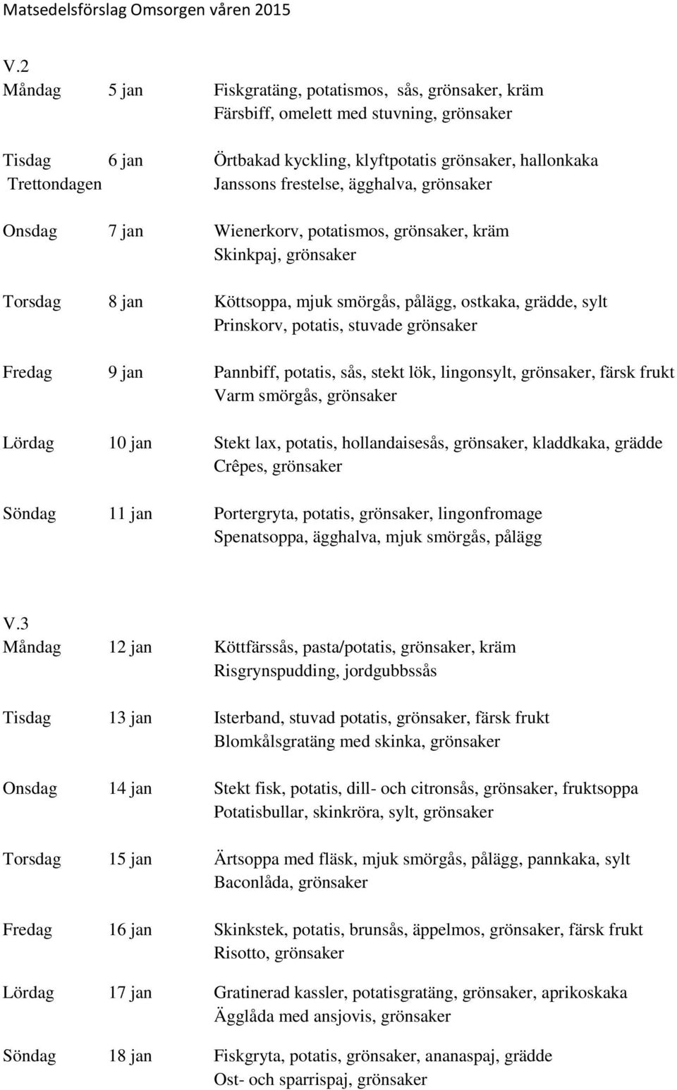 stuvade grönsaker Fredag 9 jan Pannbiff, potatis, sås, stekt lök, lingonsylt, grönsaker, färsk frukt Varm smörgås, grönsaker Lördag 10 jan Stekt lax, potatis, hollandaisesås, grönsaker, kladdkaka,