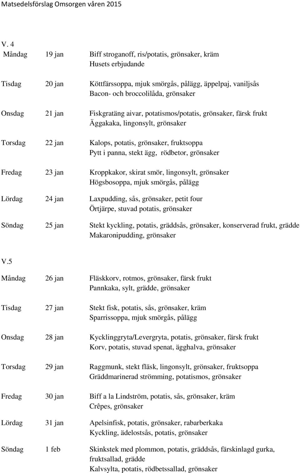 Kroppkakor, skirat smör, lingonsylt, grönsaker Högsbosoppa, mjuk smörgås, pålägg Lördag 24 jan Laxpudding, sås, grönsaker, petit four Örtjärpe, stuvad potatis, grönsaker Söndag 25 jan Stekt kyckling,