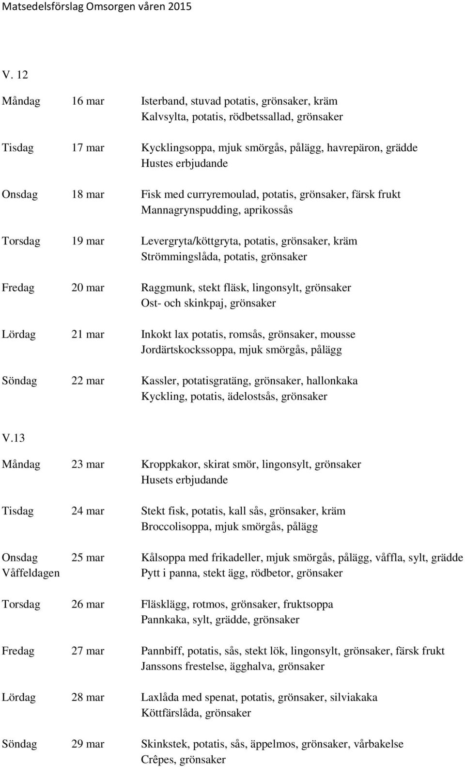 Fredag 20 mar Raggmunk, stekt fläsk, lingonsylt, grönsaker Ost- och skinkpaj, grönsaker Lördag 21 mar Inkokt lax potatis, romsås, grönsaker, mousse Jordärtskockssoppa, mjuk smörgås, pålägg Söndag 22