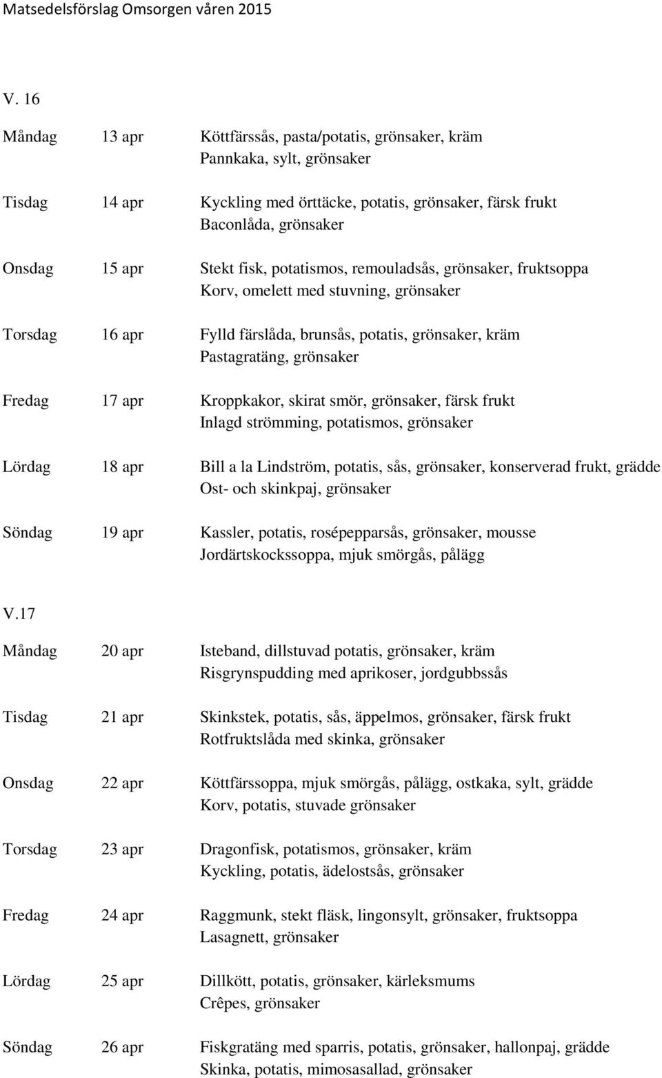 Kroppkakor, skirat smör, grönsaker, färsk frukt Inlagd strömming, potatismos, grönsaker Lördag 18 apr Bill a la Lindström, potatis, sås, grönsaker, konserverad frukt, grädde Ost- och skinkpaj,