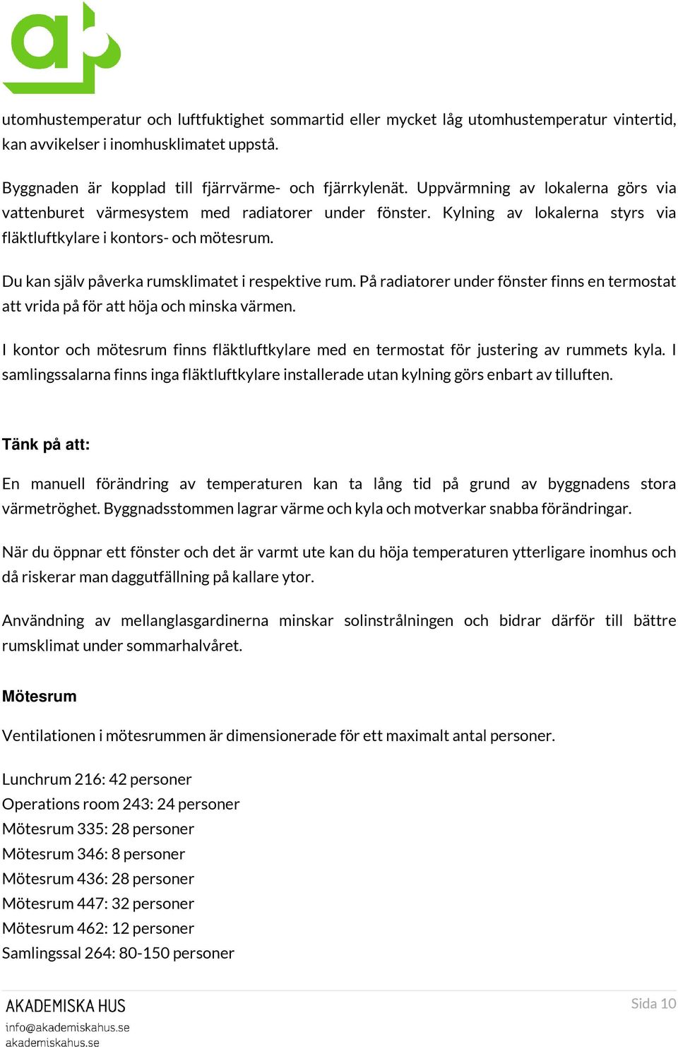 Du kan själv påverka rumsklimatet i respektive rum. På radiatorer under fönster finns en termostat att vrida på för att höja och minska värmen.