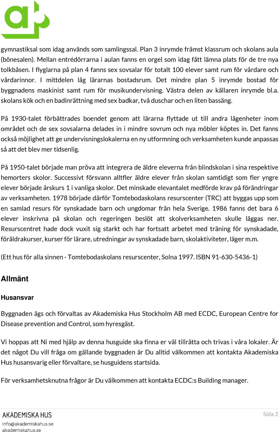 I mittdelen låg lärarnas bostadsrum. Det mindre plan 5 inrymde bostad för byggnadens maskinist samt rum för musikundervisning. Västra delen av källaren inrymde bl.a. skolans kök och en badinrättning med sex badkar, två duschar och en liten bassäng.