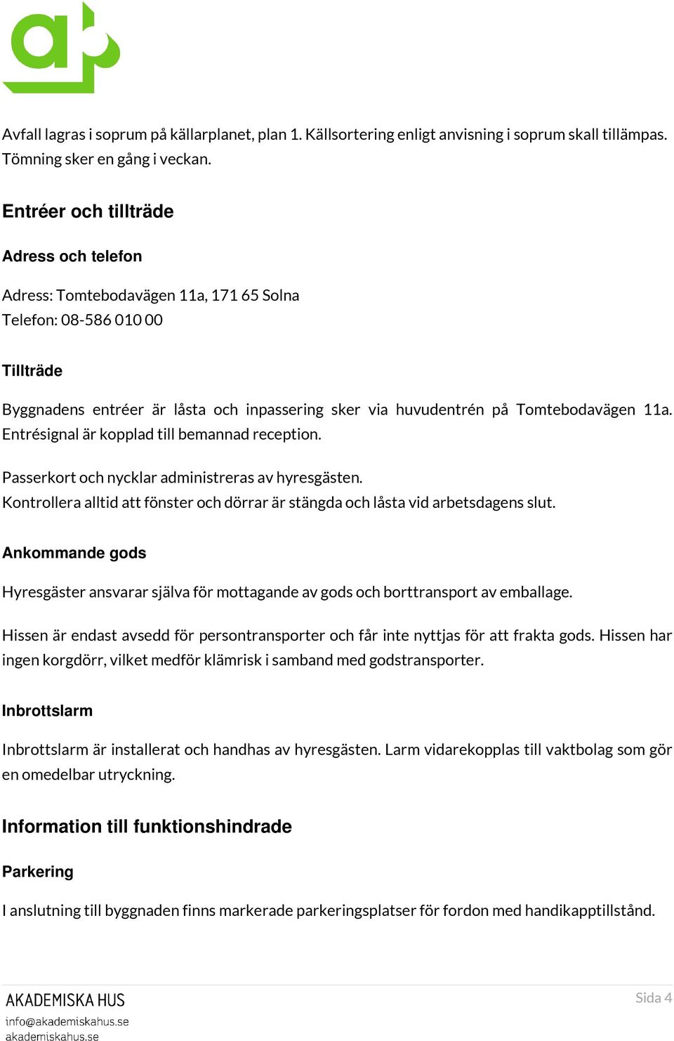 11a. Entrésignal är kopplad till bemannad reception. Passerkort och nycklar administreras av hyresgästen. Kontrollera alltid att fönster och dörrar är stängda och låsta vid arbetsdagens slut.