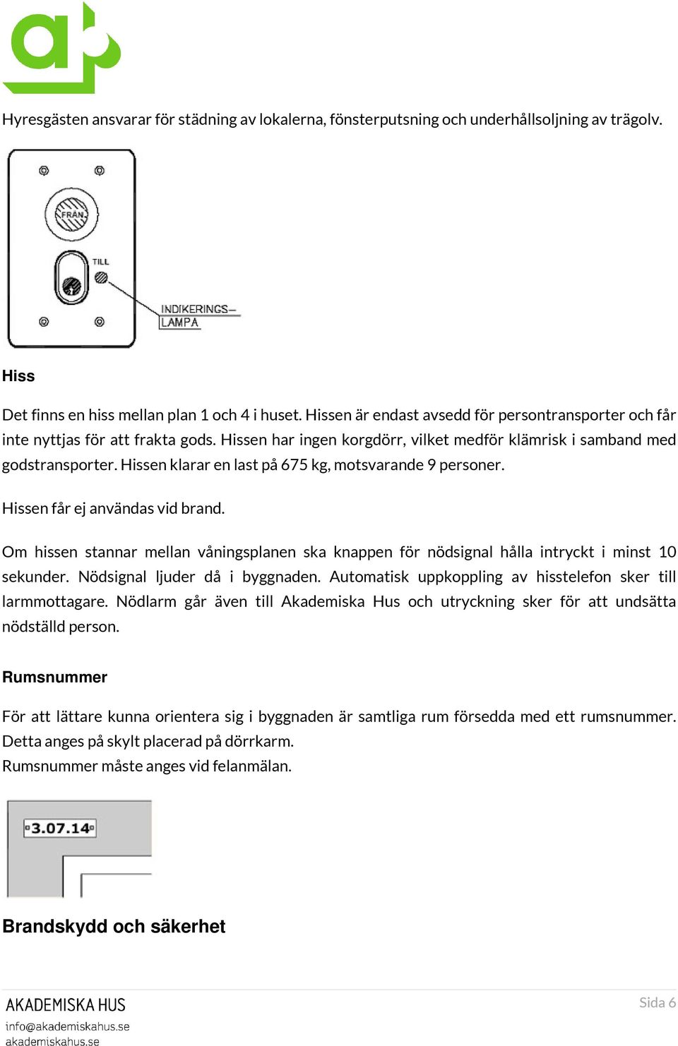 Hissen klarar en last på 675 kg, motsvarande 9 personer. Hissen får ej användas vid brand. Om hissen stannar mellan våningsplanen ska knappen för nödsignal hålla intryckt i minst 10 sekunder.