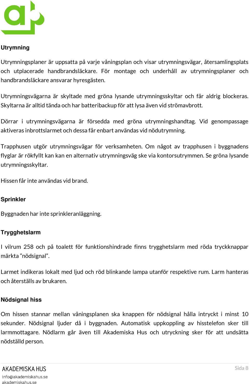 Skyltarna är alltid tända och har batteribackup för att lysa även vid strömavbrott. Dörrar i utrymningsvägarna är försedda med gröna utrymningshandtag.