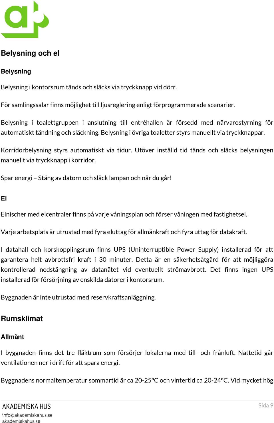 Korridorbelysning styrs automatiskt via tidur. Utöver inställd tid tänds och släcks belysningen manuellt via tryckknapp i korridor. Spar energi Stäng av datorn och släck lampan och när du går!