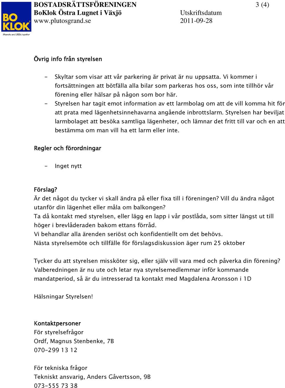 - Styrelsen har tagit emot information av ett larmbolag om att de vill komma hit för att prata med lägenhetsinnehavarna angående inbrottslarm.