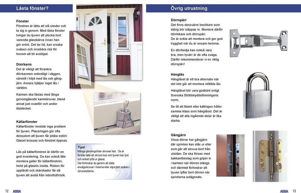 Annars hjälper inget lås i världen. Karmen ska fästas med långa genomgående karmskruvar, bland annat just ovanför och under låsblecket. Källarfönster Källarfönster innebär inga problem för tjuven.