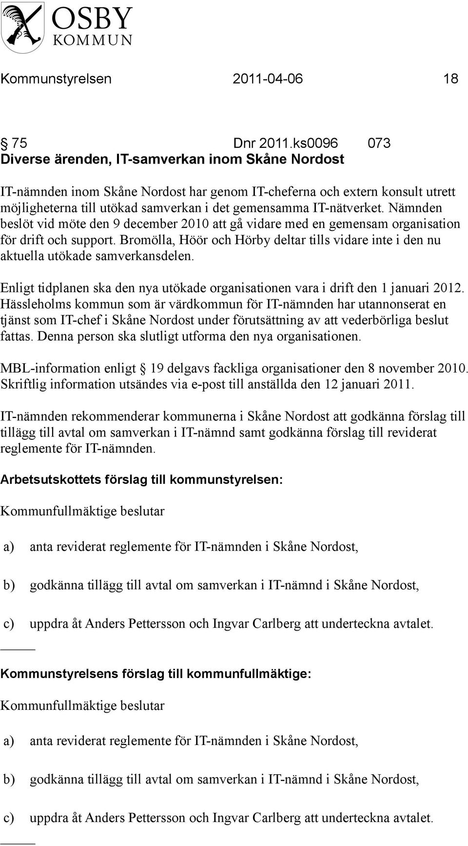 IT-nätverket. Nämnden beslöt vid möte den 9 december 2010 att gå vidare med en gemensam organisation för drift och support.