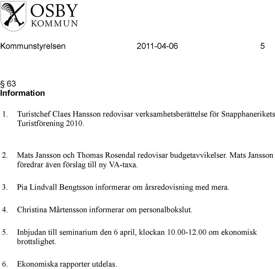 10. 2. Mats Jansson och Thomas Rosendal redovisar budgetavvikelser. Mats Jansson föredrar även förslag till ny VA-taxa. 3.