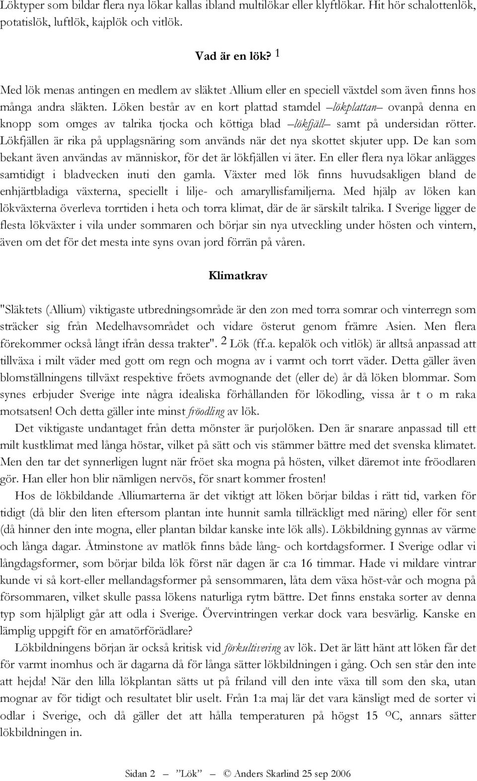 Löken består av en kort plattad stamdel lökplattan ovanpå denna en knopp som omges av talrika tjocka och köttiga blad lökfjäll samt på undersidan rötter.