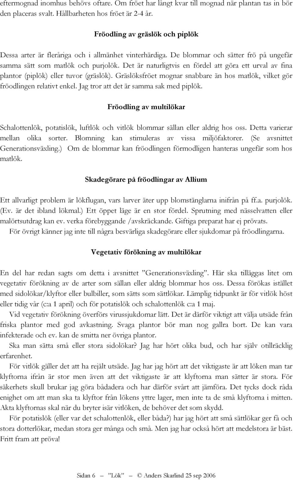 Det är naturligtvis en fördel att göra ett urval av fina plantor (piplök) eller tuvor (gräslök). Gräslöksfröet mognar snabbare än hos matlök, vilket gör fröodlingen relativt enkel.