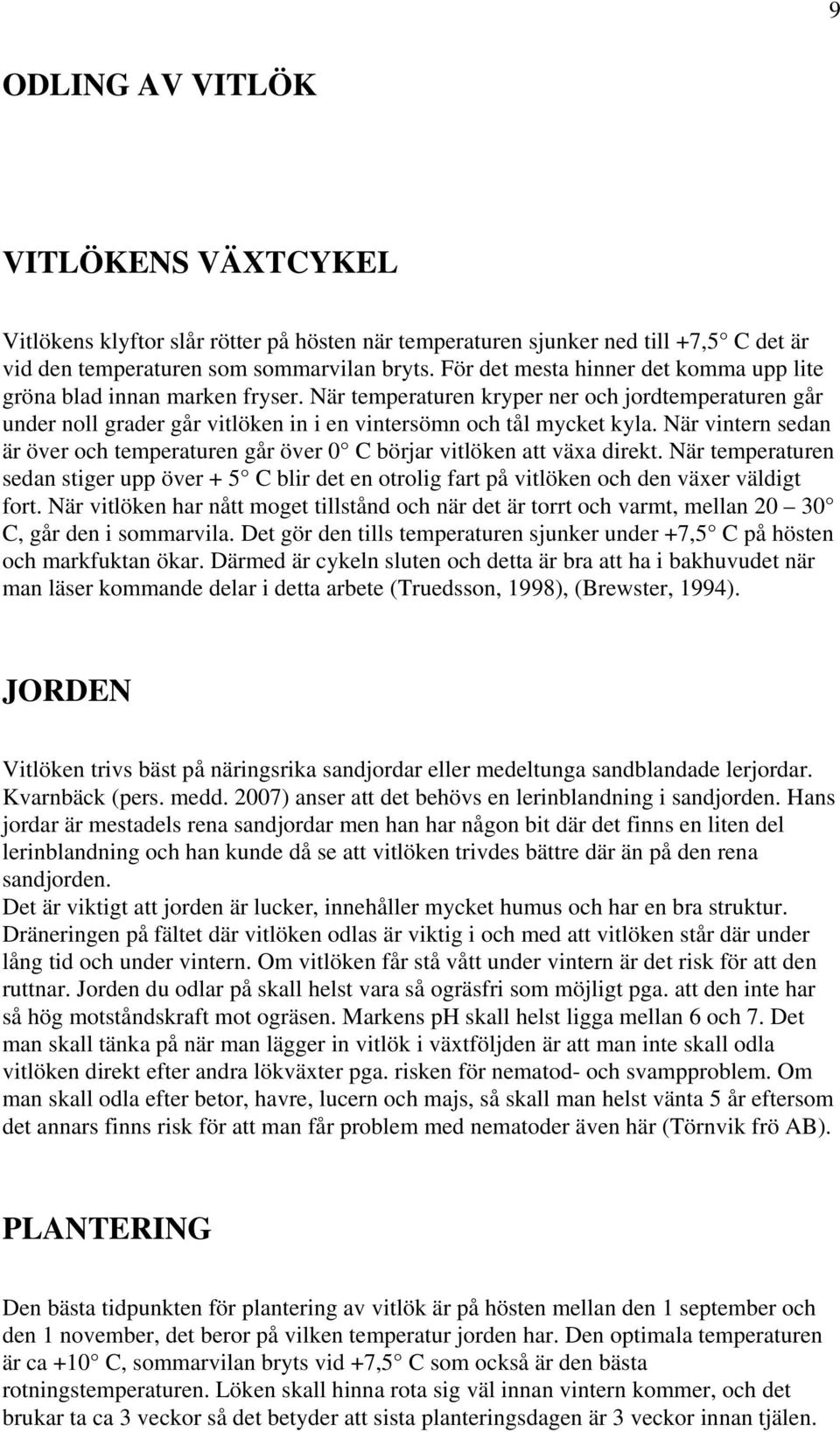 När vintern sedan är över och temperaturen går över 0 C börjar vitlöken att växa direkt. När temperaturen sedan stiger upp över + 5 C blir det en otrolig fart på vitlöken och den växer väldigt fort.