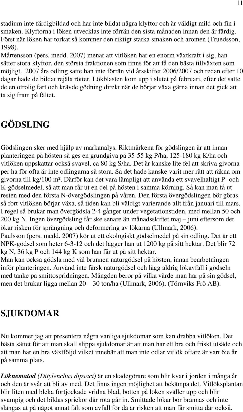 2007) menar att vitlöken har en enorm växtkraft i sig, han sätter stora klyftor, den största fraktionen som finns för att få den bästa tillväxten som möjligt.