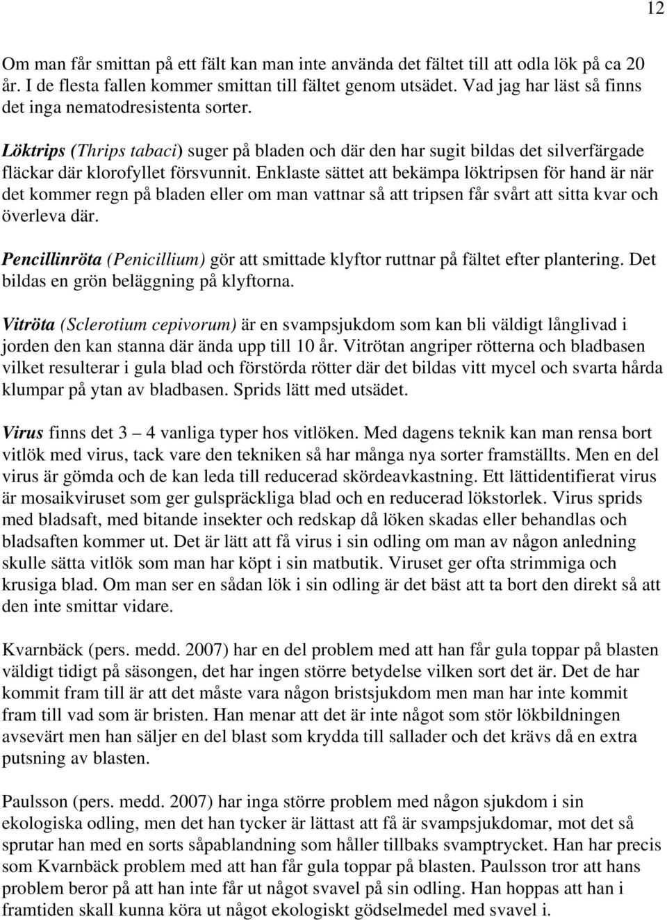 Enklaste sättet att bekämpa löktripsen för hand är när det kommer regn på bladen eller om man vattnar så att tripsen får svårt att sitta kvar och överleva där.