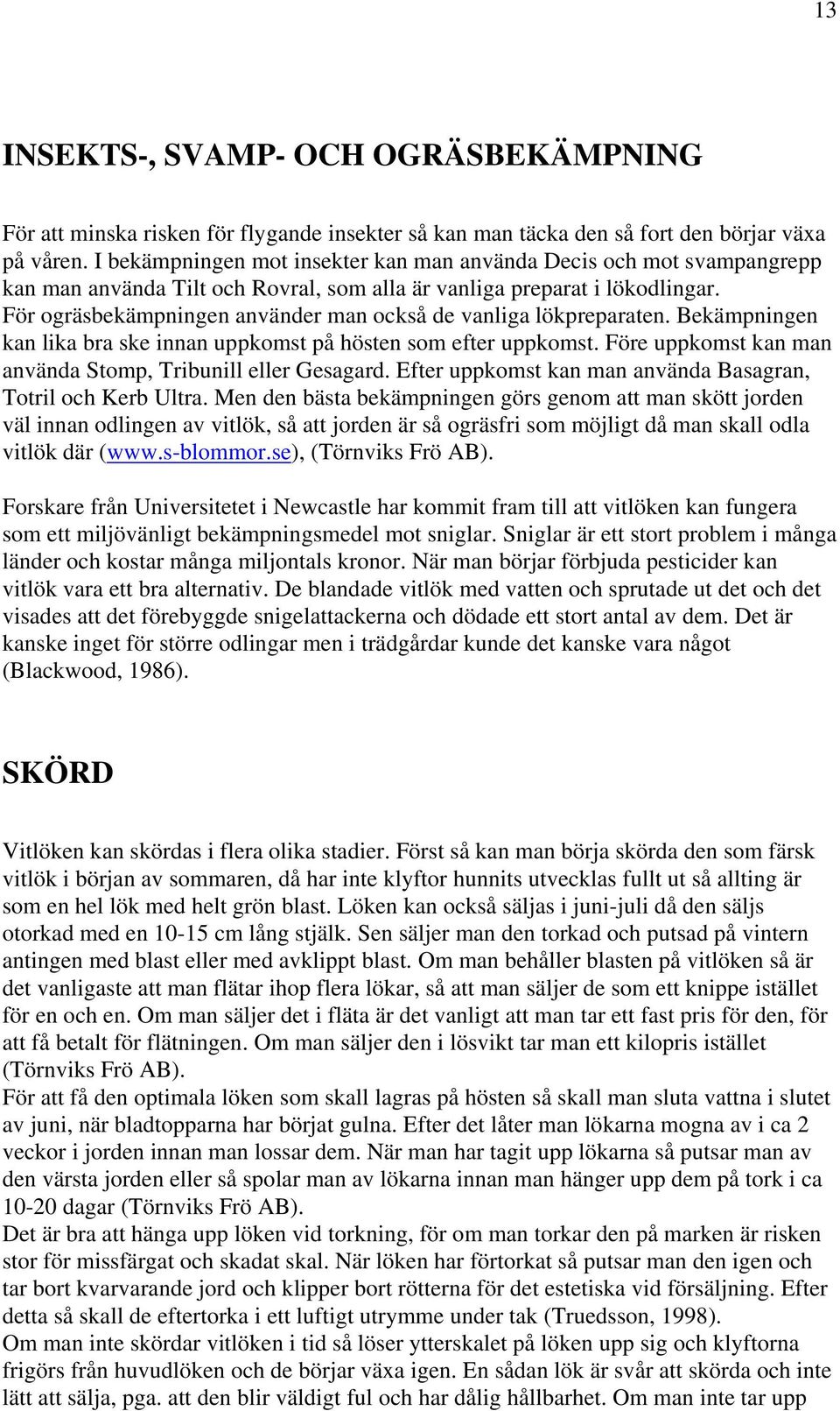 För ogräsbekämpningen använder man också de vanliga lökpreparaten. Bekämpningen kan lika bra ske innan uppkomst på hösten som efter uppkomst.