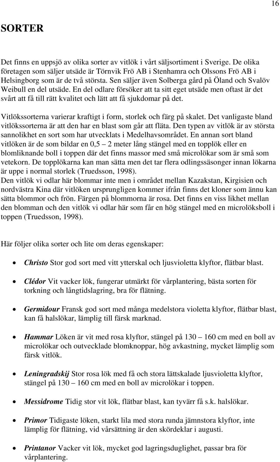 En del odlare försöker att ta sitt eget utsäde men oftast är det svårt att få till rätt kvalitet och lätt att få sjukdomar på det. Vitlökssorterna varierar kraftigt i form, storlek och färg på skalet.