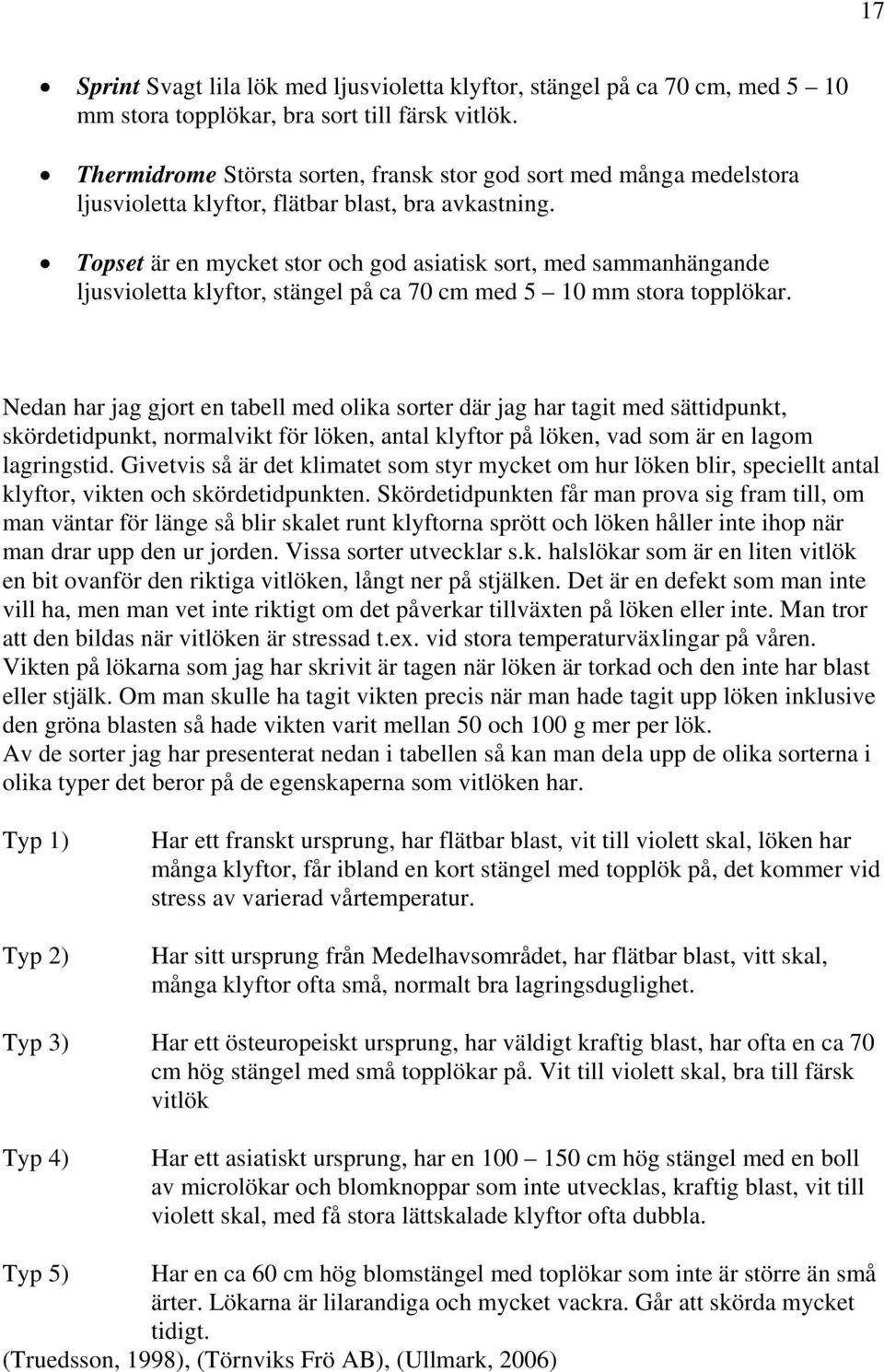 Topset är en mycket stor och god asiatisk sort, med sammanhängande ljusvioletta klyftor, stängel på ca 70 cm med 5 10 mm stora topplökar.