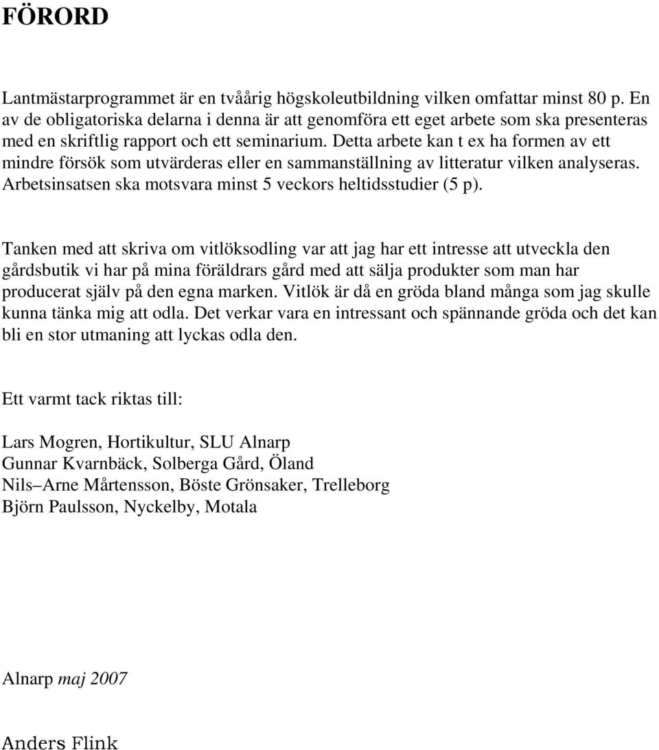 Detta arbete kan t ex ha formen av ett mindre försök som utvärderas eller en sammanställning av litteratur vilken analyseras. Arbetsinsatsen ska motsvara minst 5 veckors heltidsstudier (5 p).