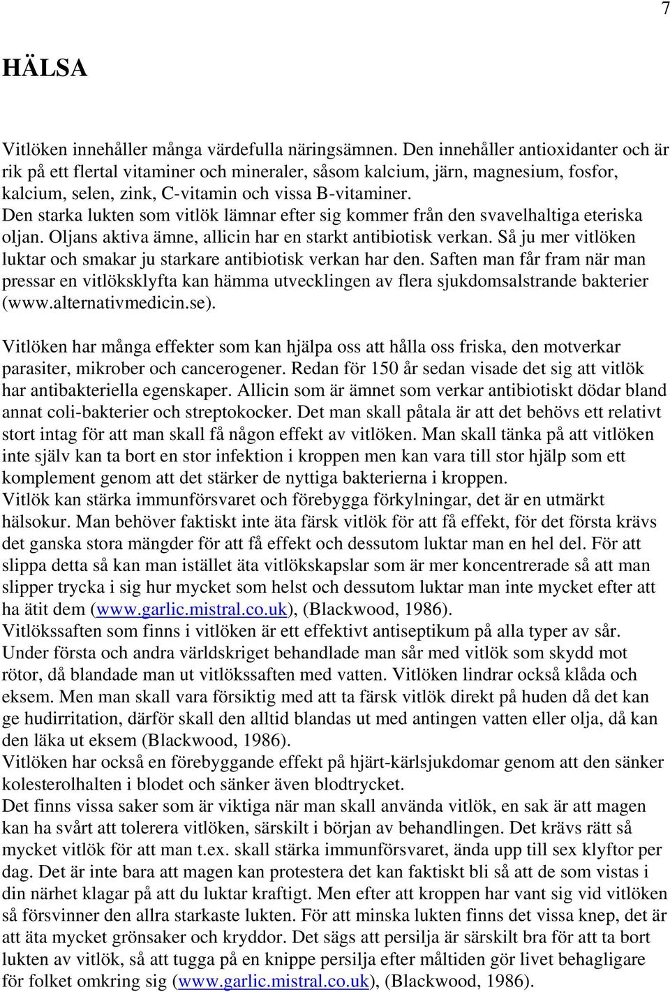 Den starka lukten som vitlök lämnar efter sig kommer från den svavelhaltiga eteriska oljan. Oljans aktiva ämne, allicin har en starkt antibiotisk verkan.